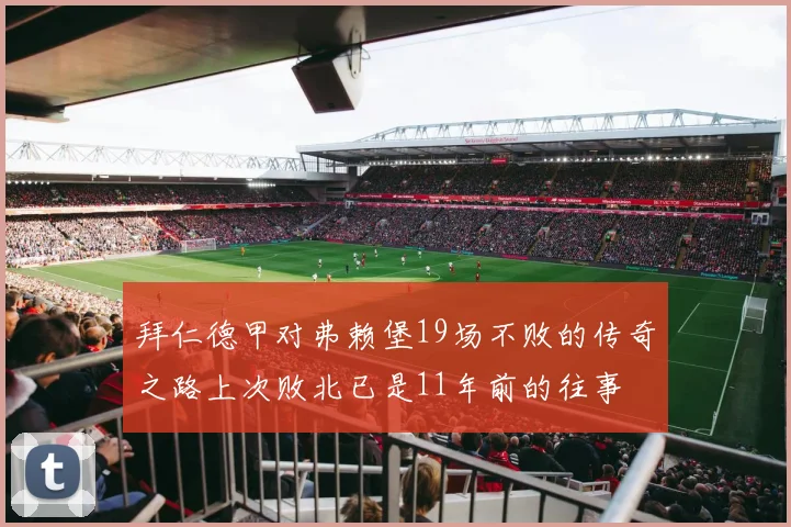 拜仁德甲对弗赖堡19场不败的传奇之路上次败北已是11年前的往事