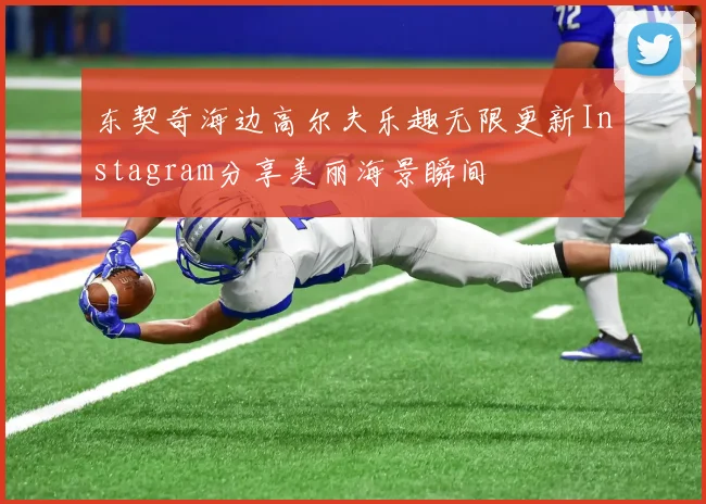 东契奇海边高尔夫乐趣无限更新Instagram分享美丽海景瞬间