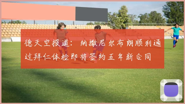德天空报道：纳撒尼尔布朗顺利通过拜仁体检即将签约五年新合同